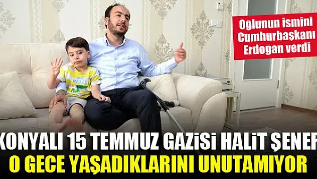 Konyalı 15 Temmuz gazisi Halit Şener, o gece yaşadıklarını unutamıyor