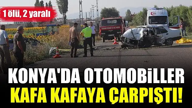 Konya'da otomobiller kafa kafaya çarpıştı! 1 ölü, 2 yaralı