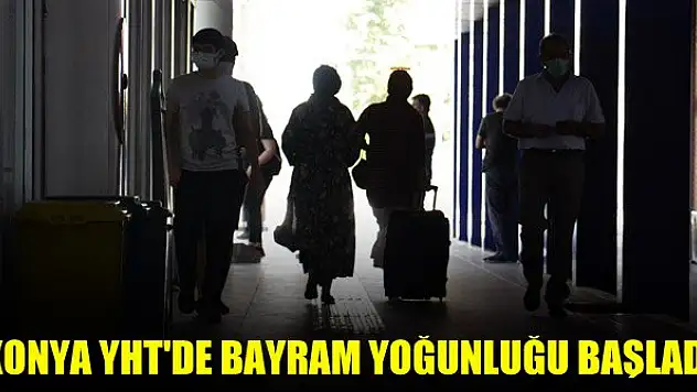 Konya YHT'de bayram yoğunluğu başladı
