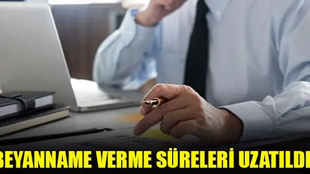 Beyanname verme süreleri uzatıldı