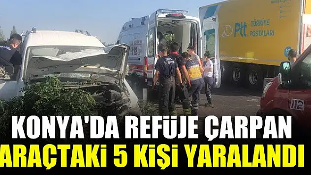 Konya'da refüje çarpan hafif ticari araçtaki 5 kişi yaralandı