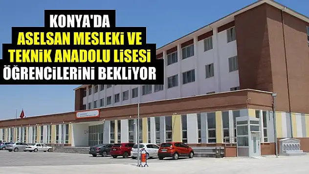 Konya'da ASELSAN Mesleki ve Teknik Anadolu Lisesi öğrencilerini bekliyor