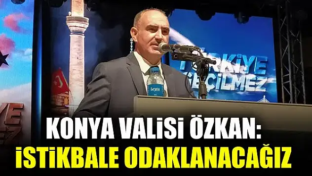 Konya Valisi Özkan: İstikbale odaklanacağız