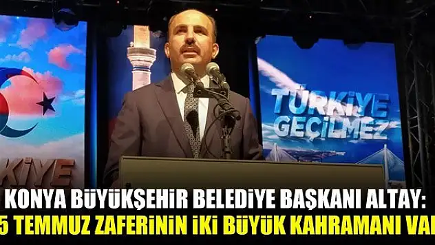 Konya Büyükşehir Belediye Başkanı Altay: 15 Temmuz zaferinin iki büyük kahramanı var
