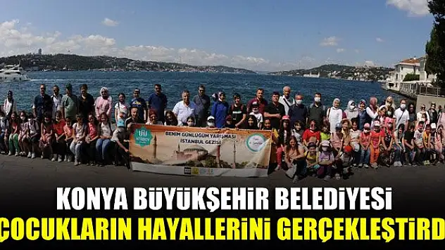 Konya Büyükşehir Belediyesi çocukların hayallerini gerçekleştirdi