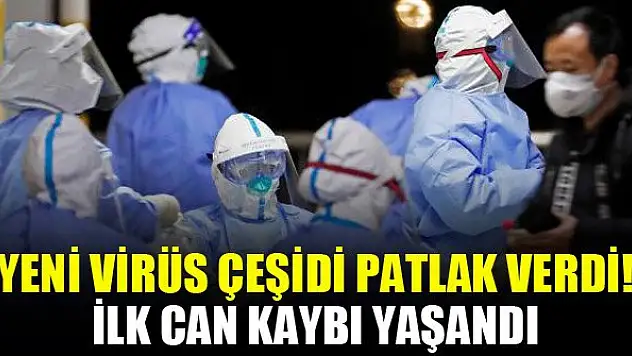 Yeni virüs çeşidi patlak verdi! İlk can kaybı yaşandı