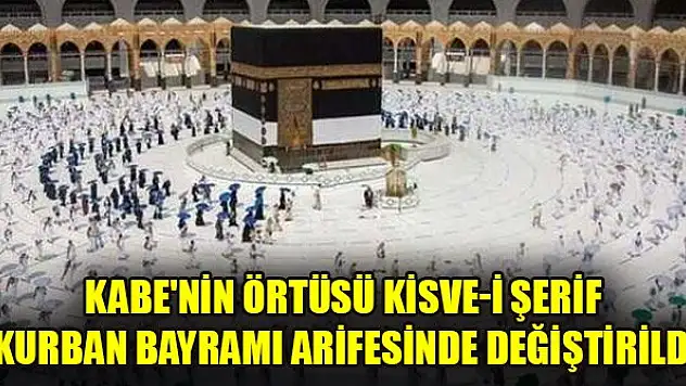 Kabe'nin örtüsü Kisve-i Şerif Kurban Bayramı arifesinde değiştirildi
