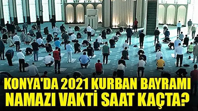 Konya'da 2021 Kurban Bayramı namazı vakti saat kaçta?