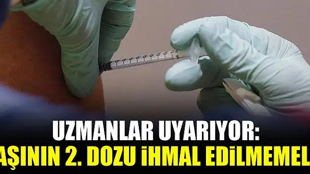 Uzmanlar uyarıyor: Aşının 2. dozu ihmal edilmemeli