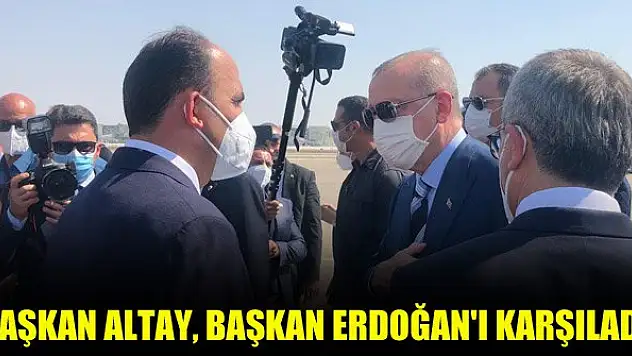 Başkan Altay, Başkan Erdoğan'ı karşıladı