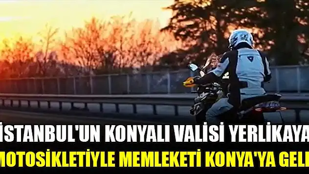 İstanbul'un Konyalı Valisi Yerlikaya motosikletiyle Konya'ya geldi