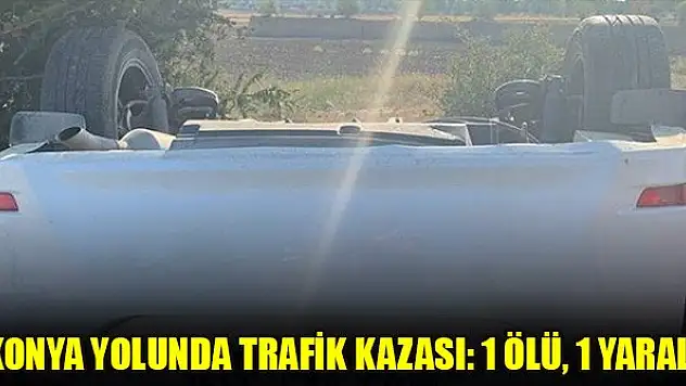 Konya yolunda trafik kazası: 1 ölü, 1 yaralı