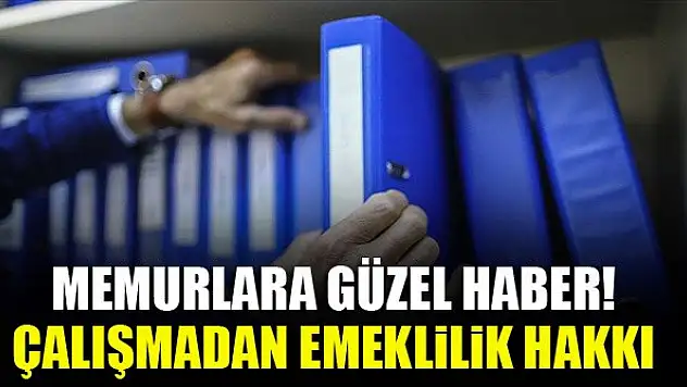 Memurlara güzel haber! Çalışmadan emeklilik hakkı