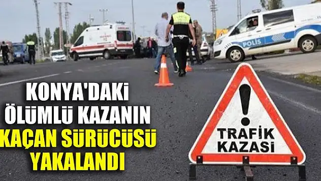 Konya'daki ölümlü kazanın kaçan sürücüsü yakalandı