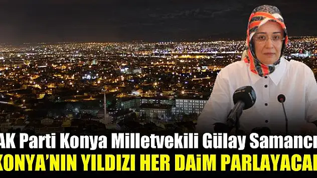 AK Parti Konya Milletvekili Gülay Samancı: Konya'nın yıldızı her daim parlayacak