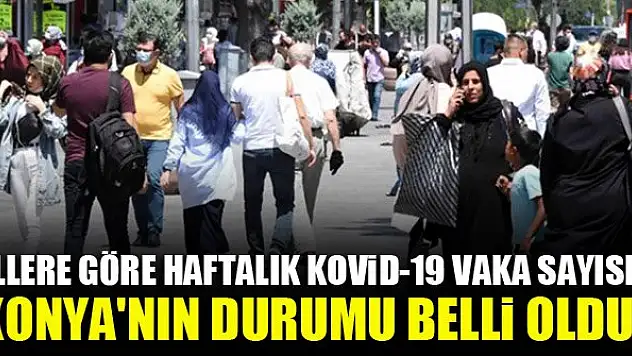 İllere göre haftalık Kovid-19 vaka sayısı! Konya'nın durumu belli oldu!