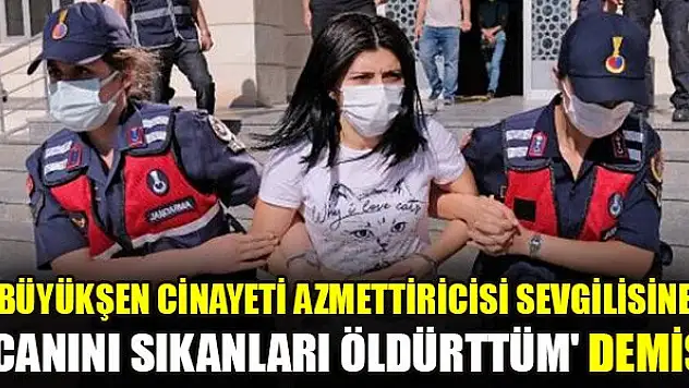 Büyükşen cinayeti azmettiricisi sevgilisine 'Canını sıkanları öldürttüm' demiş