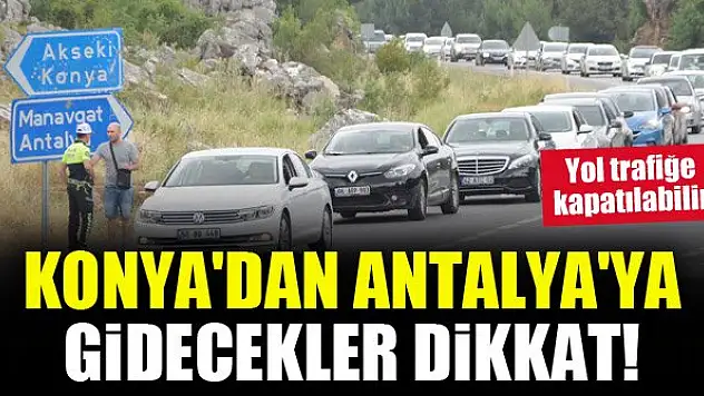 Konya'dan Antalya'ya gidecekler için önemli duyuru! Yol trafiğe kapatılabilir