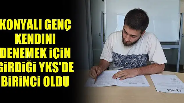Konyalı genç kendini denemek için girdiği YKS'de birinci oldu!