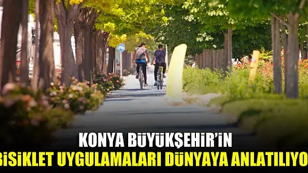 Konya Büyükşehir'in bisiklet uygulamaları dünyaya anlatılıyor