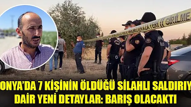 Konya'da 7 kişinin öldüğü silahlı saldırıya dair yeni detaylar: Barış olacaktı