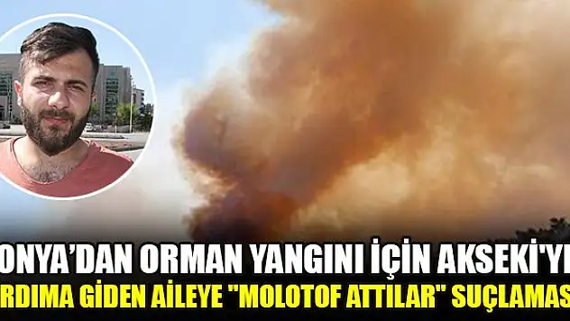 Konya'dan orman yangını için Akseki'ye yardıma giden aileye 'molotof attılar' suçlaması