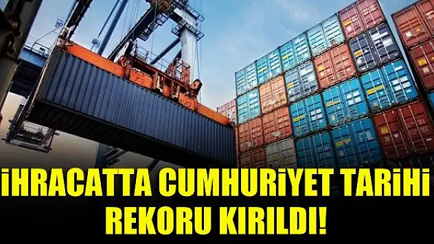 İhracatta cumhuriyet tarihi rekoru kırıldı!
