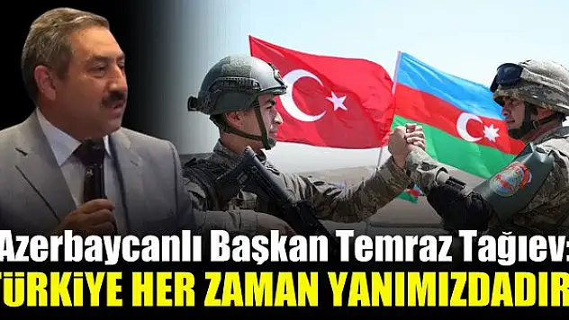 Azerbaycanlı Başkan Temraz Tağıev: Türkiye her zaman yanımızdadır!