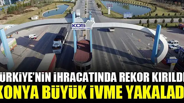 Türkiye'nin ihracatında rekor kırıldı! Konya büyük ivme yakaladı