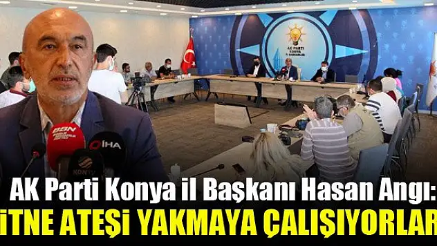 AK Parti Konya İl Başkanı Hasan Angı: Ülkemizde fitne ateşi yakmaya çalışıyorlar!