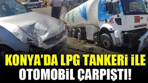 Konya'da LPG tankeri ile otomobil çarpıştı!