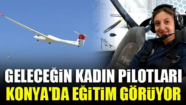Geleceğin kadın pilotları Konya'da eğitim görüyor