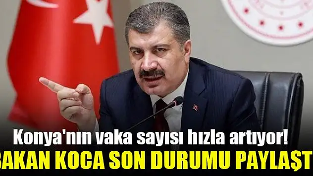 Konya'nın vaka sayısı hızla artıyor! Bakan Koca son durumu paylaştı