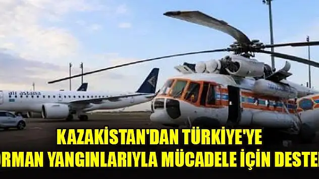 Kazakistan'dan Türkiye'ye orman yangınlarıyla mücadele için destek