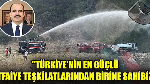 'Türkiye'nin en güçlü itfaiye teşkilatlarından birine sahibiz'