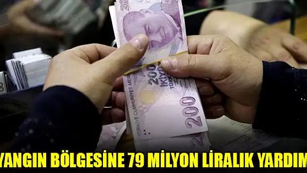 Yangın bölgesine 79 milyon liralık yardım