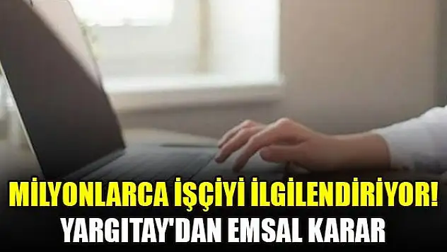 Milyonlarca işçiyi ilgilendiriyor! Yargıtay'dan emsal karar