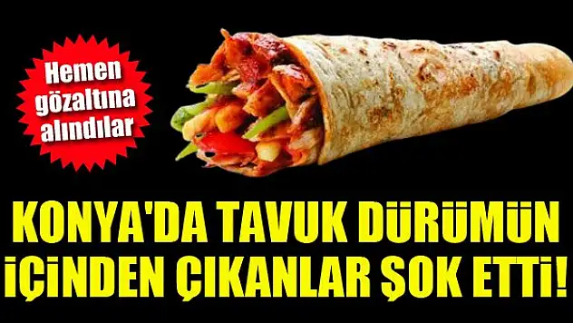 Konya'da tavuk dürümün içinden çıkanlar şok etti! Hemen gözaltına alındılar