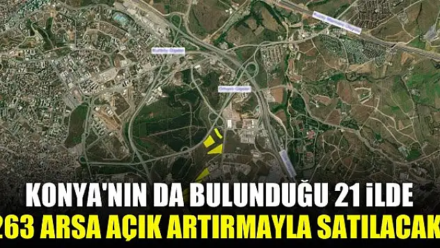 Konya'nın da bulunduğu 21 ilde 263 arsa açık artırmayla satılacak!
