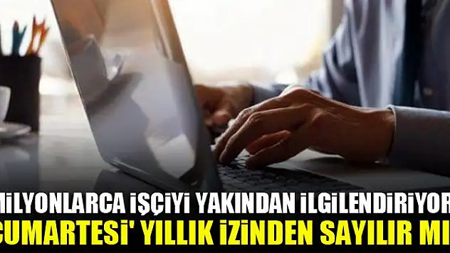 Milyonlarca işçiyi yakından ilgilendiriyor! 'Cumartesi' yıllık izinden sayılır mı?