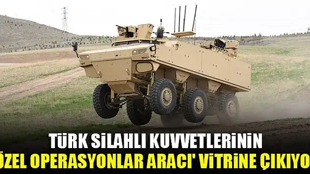 Türk Silahlı Kuvvetlerinin 'Özel Operasyonlar Aracı' vitrine çıkıyor