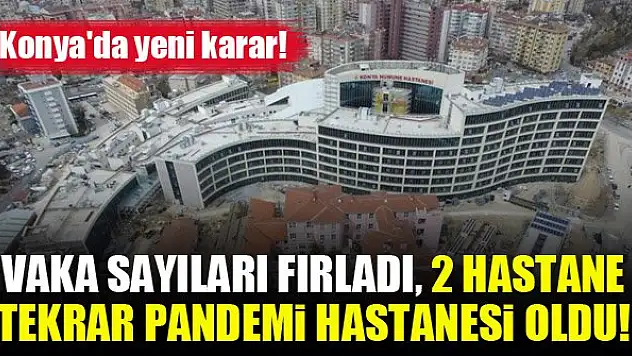 Konya'da yeni karar! Vaka sayıları fırladı, 2 hastane tekrar pandemi hastanesi oldu!
