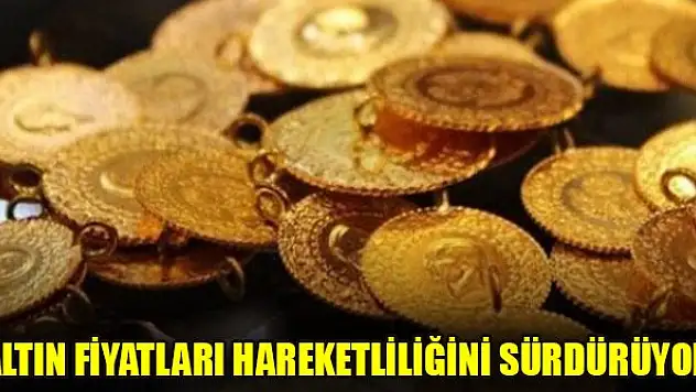 Altın fiyatları hareketliliğini sürdürüyor