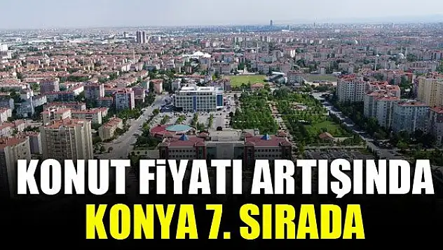 Konut fiyatı artışında Konya 7. sırada