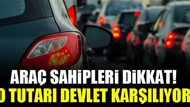 Araç sahipleri dikkat! O tutarı devlet karşılıyor