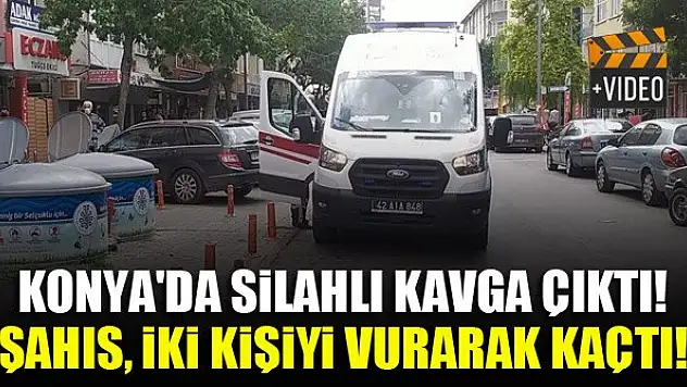 Konya'da silahlı kavga çıktı! Şahıs, iki kişiyi vurarak kaçtı!