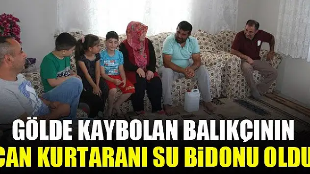 Gölde kaybolan balıkçının can kurtaranı su bidonu oldu