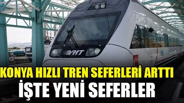 Konya hızlı tren seferleri arttı! İşte yeni seferler