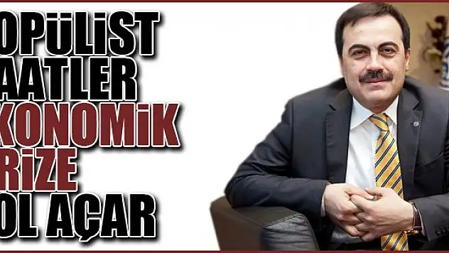 Selçuk Öztürk: Popülist vaatler ekonomik krize yol açar