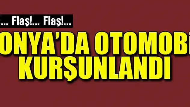 Konya'da otomobil kurşunlandı
